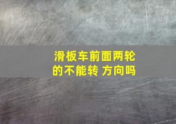 滑板车前面两轮的不能转 方向吗